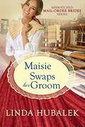 Maisie Swaps her Groom (The Mismatched Mail-Order Brides #5) by Linda K. Hubalek