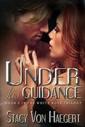 Under His Guidance (White Rose Trilogy #2) by Stacy Von Haegert
