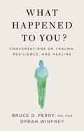 What Happened To You?: Conversations on Trauma, Resilience, and Healing by Bruce D. Perry, Oprah Winfrey