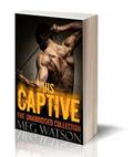 His Captive, The Unabridged Collection: Billionaire Dark Romance by Meg Watson