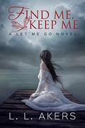 Find Me, Keep Me (Let Me Go #3) by Lisa Akers