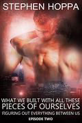 What We Built With All These Pieces Of Ourselves (Figuring Out Everything Between Us #2) by Stephen Hoppa