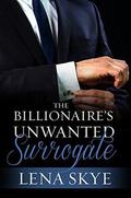 The Billionaire's Unwanted Surrogate: A Billionaire Pregnancy Romance by Lena Skye