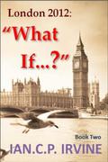 London 2012: What If? by Ian C.P. Irvine
