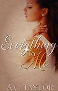 Everything To Me by A.C. Taylor
