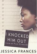 I Knocked Him Out (Love at First Crime #2) by Jessica Frances