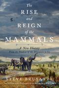 The Rise and Reign of the Mammals: A New History, from the Shadow of the Dinosaurs to Us by Stephen Brusatte