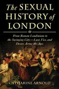 The Sexual History of London: From Roman Londinium to the Swinging City—Lust, Vice, and Desire Across the Ages (Catharine Arnold's London #3) by Catharine Arnold