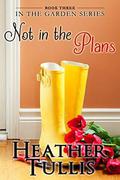 Not in the Plans (In the Garden #3) by Heather Tullis