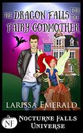 The Dragon Falls For The Fairy Godmother (Nocturne Falls Universe #1) by Larissa Emerald