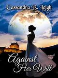 Against Her Will: A Pride and Prejudice Variation by Cassandra B. Leigh