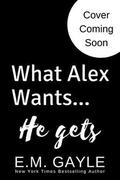 What Alex Wants...He Gets by E.M. Gayle