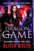 Dragon Game (Reclaiming The Fire #3) by Alicia Wolfe