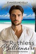 The Ruthless Billionaire: A Clean Billionaire Romance  (California Elite) by Evangeline Kelly