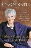 I Need Your Love - Is That True?: How to Stop Seeking Love, Approval, and Appreciation and Start Finding Them Instead by Byron Katie