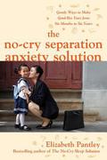 The No-Cry Separation Anxiety Solution: Gentle Ways to Make Good-bye Easy from Six Months to Six Years by Elizabeth Pantley