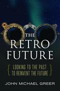 The Retro Future: Looking to the Past to Reinvent the Future by John Michael Greer