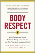 Body Respect: What Conventional Health Books Get Wrong, Leave Out, and Just Plain Fail to Understand about Weight by Linda Bacon