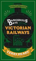 Dangerous Days on the Victorian Railways: Terrors and Torments, Diseases and Deaths (Dangerous Days #1) by Terry Deary