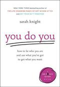 You Do You: How to Be Who You Are and Use What You've Got to Get What You Want by Sarah Knight