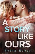 A Story Like Ours (Love Story Duet #2) by Robin Huber