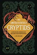 The United States of Cryptids: A Tour of American Myths and Monsters by J.W. Ocker
