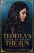 Teófila’s Guide to Saving the Sun (Guiding #1) by Cynthia A. Rodriguez