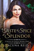 A Taste of Spice and Splendor (Circle of Souls #1) by Lacuna Reid