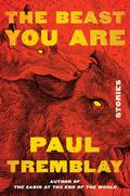 The Beast You Are: Stories by Paul Tremblay