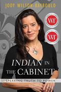 "Indian" in the Cabinet: Speaking Truth to Power by Jody Wilson-Raybould