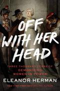 Off With Her Head: Three Thousand Years of Demonizing Women in Power by Eleanor Herman