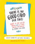 There Is No Good Card for This: What To Say and Do When Life Is Scary, Awful, and Unfair to People You Love by Dr. Kelsey Crowe, Emily McDowell