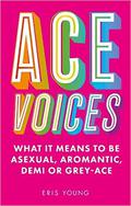 Ace Voices: What it Means to Be Asexual, Aromantic, Demi or Grey-Ace by Eris Young