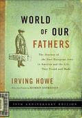 World of Our Fathers: The Journey of the East European Jews to America and the Life They Found and Made by Irving Howe