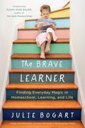 The Brave Learner: Finding Everyday Magic in Homeschool, Learning, and Life by Susan Wise Bauer