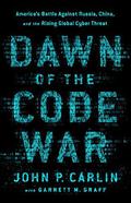 Dawn of the Code War: America's Battle Against Russia, China, and the Rising Global Cyber Threat by Garrett M. Graff