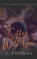 Coffee With You (Love in Autumn #3) by T. Thomas