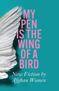My Pen is the Wing of a Bird: New Fiction by Afghan Women by Lucy Hannah