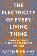The Electricity of Every Living Thing: A Woman's Walk in the Wild to Find Her Way Home by Katherine May