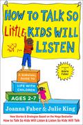 How to Talk so Little Kids Will Listen: A Survival Guide to Life with Children Ages 2-7 by Joanna Faber, Julie King