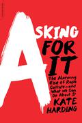 Asking for It: The Alarming Rise of Rape Culture and What We Can Do about It by Kate Harding