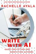 Write With AI: Guide for Fiction and Nonfiction Authors: Using Artificial Intelligence like ChatGPT to Generate Ideas, Produce Content, and Future-Proof Your Writing Career by Rachelle Ayala