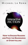 Interactive Fiction: How to Engage Readers and Push the Boundaries of Storytelling by Michael La Ronn