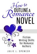 How to Outline a Romance Novel: Fiction Writing Skills for Romance Authors by Julie L. Spencer