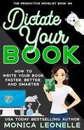 Dictate Your Book: How To Write Your Book Faster, Better, and Smarter by Monica Leonelle