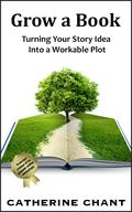 Grow a Book: Turning Your Story Idea Into a Workable Plot by Catherine Chant