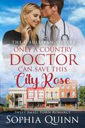 Only A Country Doctor Can Save This City Rose (The O'Sullivan Sisters #3) by Sophia Quinn