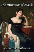 The Murmur of Masks: Love and Heartbreak in Regency England by Catherine Kullmann