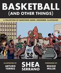 Basketball (and Other Things): A Collection of Questions Asked, Answered, Illustrated by Shea Serrano