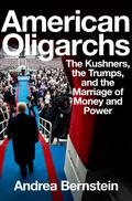 American Oligarchs: The Kushners, the Trumps, and the Marriage of Money and Power by Andrea Bernstein